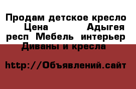 Продам детское кресло .  › Цена ­ 1 000 - Адыгея респ. Мебель, интерьер » Диваны и кресла   